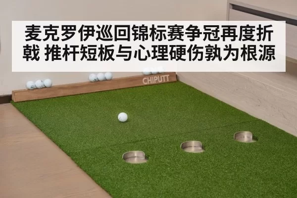 麦克罗伊巡回锦标赛争冠再度折戟 推杆短板与心理硬伤孰为根源