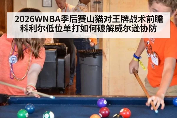 2026WNBA季后赛山猫对王牌战术前瞻 科利尔低位单打如何破解威尔逊协防